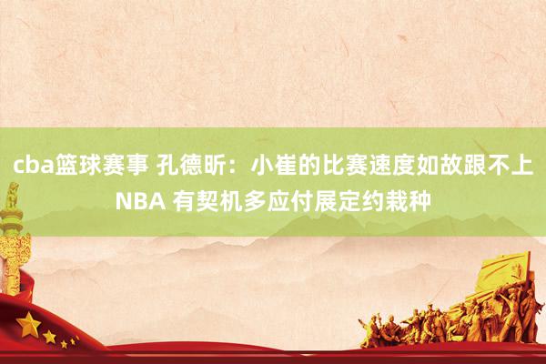 cba篮球赛事 孔德昕：小崔的比赛速度如故跟不上NBA 有契机多应付展定约栽种