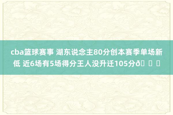 cba篮球赛事 湖东说念主80分创本赛季单场新低 近6场有5场得分王人没升迁105分😑