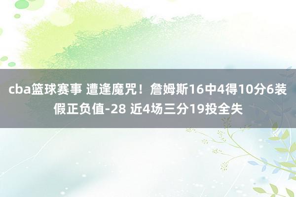 cba篮球赛事 遭逢魔咒！詹姆斯16中4得10分6装假正负值-28 近4场三分19投全失