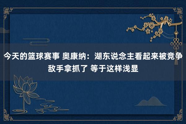 今天的篮球赛事 奥康纳：湖东说念主看起来被竞争敌手拿抓了 等于这样浅显