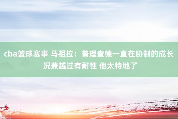 cba篮球赛事 马祖拉：普理查德一直在胁制的成长 况兼越过有耐性 他太特地了