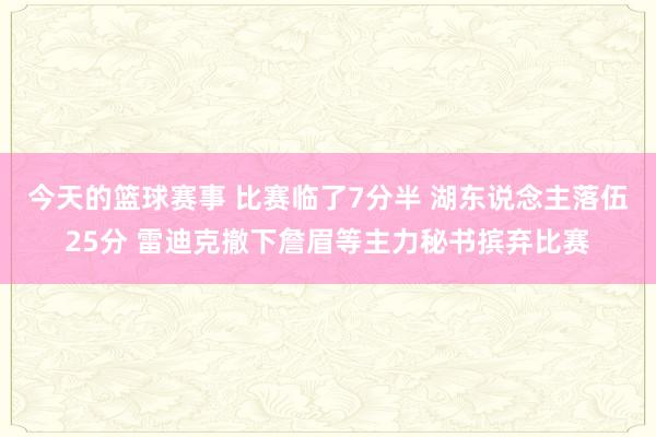 今天的篮球赛事 比赛临了7分半 湖东说念主落伍25分 雷迪克撤下詹眉等主力秘书摈弃比赛