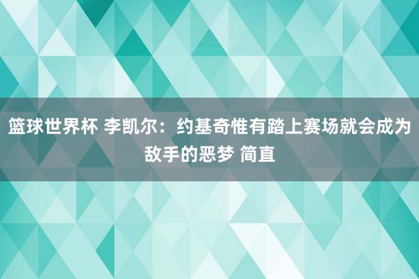 篮球世界杯 李凯尔：约基奇惟有踏上赛场就会成为敌手的恶梦 简直