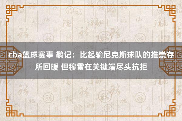 cba篮球赛事 鹕记：比起输尼克斯球队的推崇存所回暖 但穆雷在关键端尽头抗拒