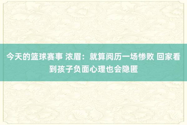 今天的篮球赛事 浓眉：就算阅历一场惨败 回家看到孩子负面心理也会隐匿