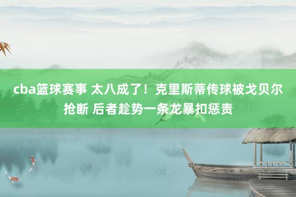 cba篮球赛事 太八成了！克里斯蒂传球被戈贝尔抢断 后者趁势一条龙暴扣惩责