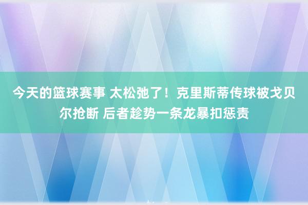 今天的篮球赛事 太松弛了！克里斯蒂传球被戈贝尔抢断 后者趁势一条龙暴扣惩责