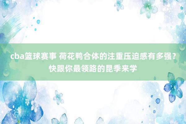 cba篮球赛事 荷花鸭合体的注重压迫感有多强？快跟你最领路的昆季来学