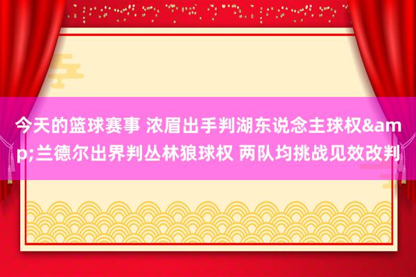 今天的篮球赛事 浓眉出手判湖东说念主球权&兰德尔出界判丛林狼球权 两队均挑战见效改判