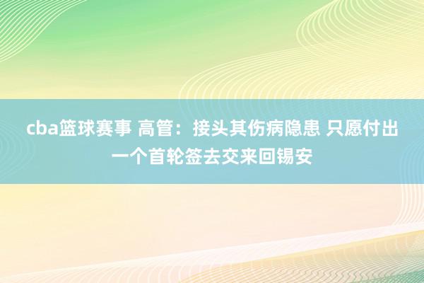 cba篮球赛事 高管：接头其伤病隐患 只愿付出一个首轮签去交来回锡安