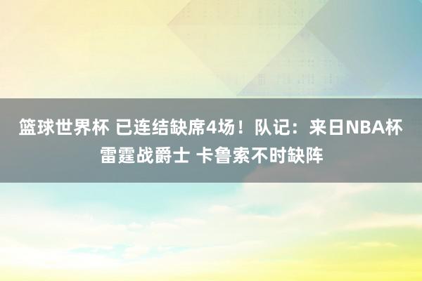 篮球世界杯 已连结缺席4场！队记：来日NBA杯雷霆战爵士 卡鲁索不时缺阵