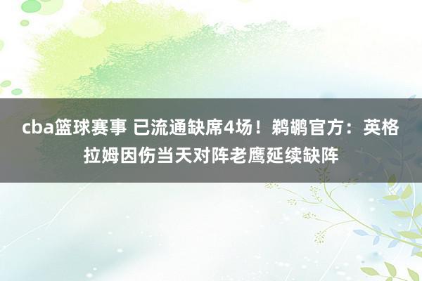 cba篮球赛事 已流通缺席4场！鹈鹕官方：英格拉姆因伤当天对阵老鹰延续缺阵