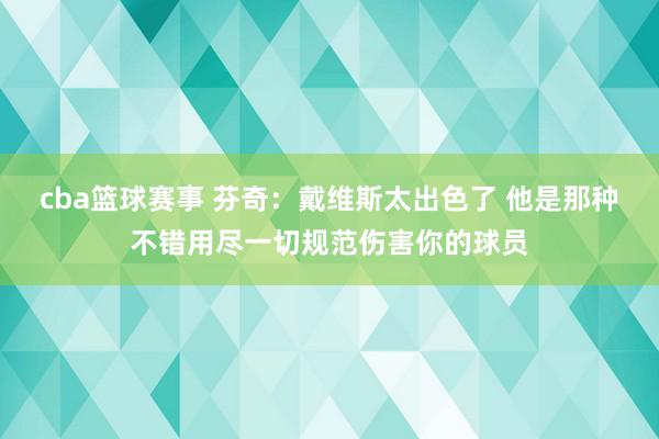 cba篮球赛事 芬奇：戴维斯太出色了 他是那种不错用尽一切规范伤害你的球员