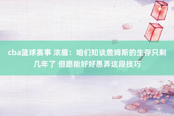 cba篮球赛事 浓眉：咱们知谈詹姆斯的生存只剩几年了 但愿能好好愚弄这段技巧