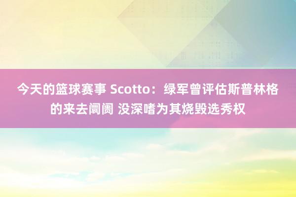 今天的篮球赛事 Scotto：绿军曾评估斯普林格的来去阛阓 没深嗜为其烧毁选秀权