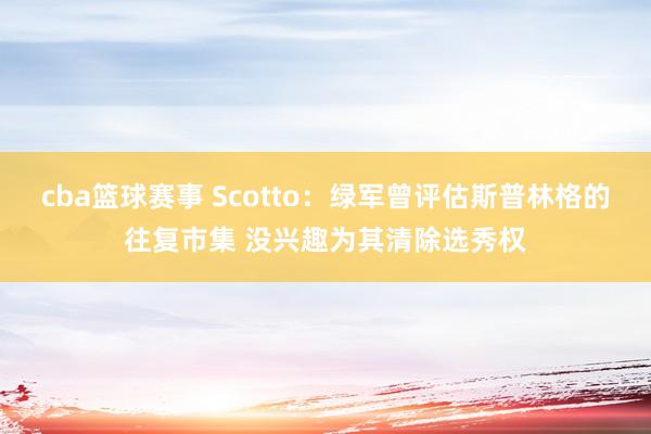 cba篮球赛事 Scotto：绿军曾评估斯普林格的往复市集 没兴趣为其清除选秀权