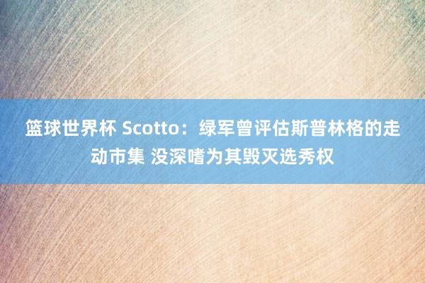 篮球世界杯 Scotto：绿军曾评估斯普林格的走动市集 没深嗜为其毁灭选秀权